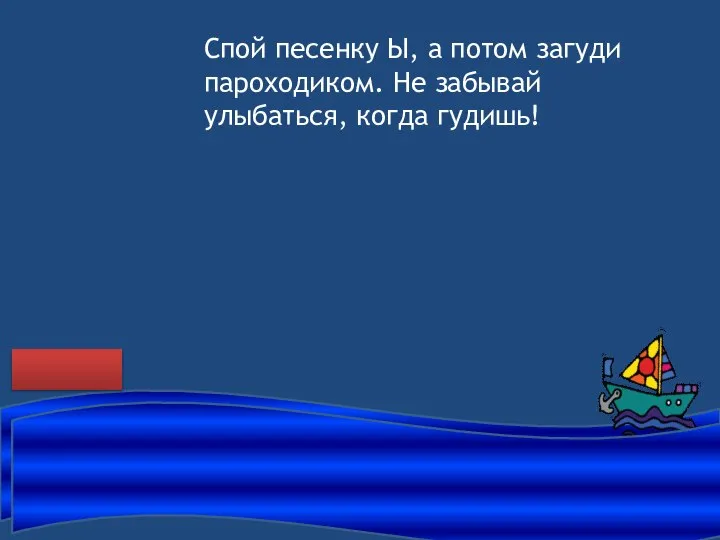 Спой песенку Ы, а потом загуди пароходиком. Не забывай улыбаться, когда гудишь!