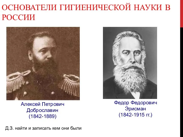 ОСНОВАТЕЛИ ГИГИЕНИЧЕСКОЙ НАУКИ В РОССИИ Алексей Петрович Доброславин (1842-1889) Федор Федорович