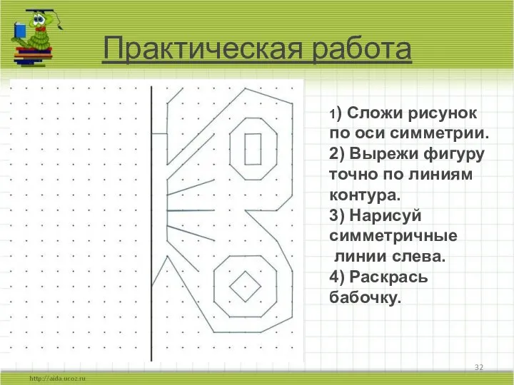 Практическая работа 1) Сложи рисунок по оси симметрии. 2) Вырежи фигуру