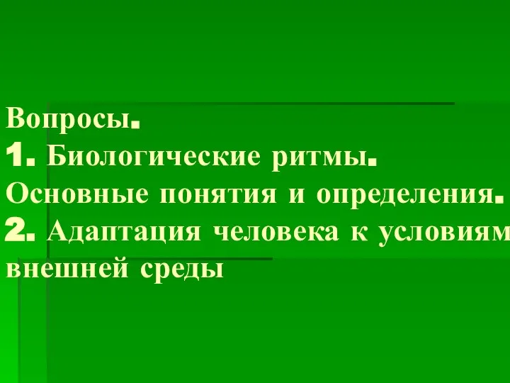 Вопросы. 1. Биологические ритмы. Основные понятия и определения. 2. Адаптация человека к условиям внешней среды