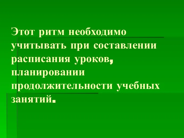 Этот ритм необходимо учитывать при составлении расписания уроков, планировании продолжительности учебных занятий.