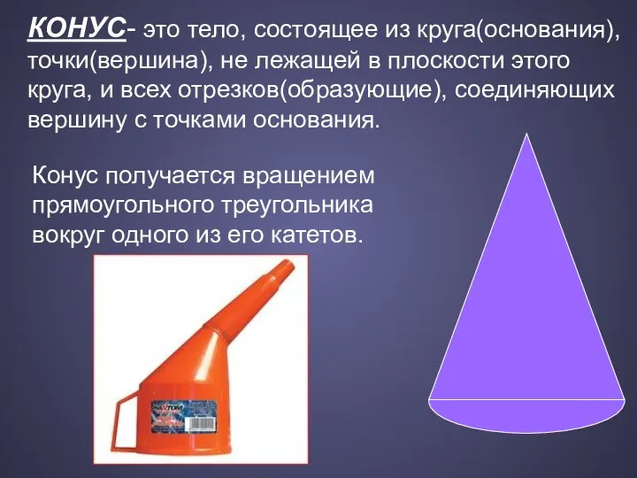 КОНУС- это тело, состоящее из круга(основания), точки(вершина), не лежащей в плоскости