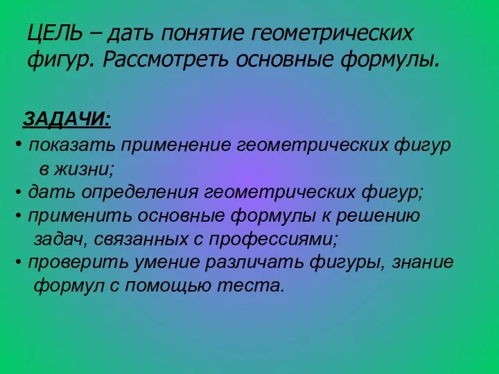 ЦЕЛЬ – дать понятие геометрических фигур. Рассмотреть основные формулы. ЗАДАЧИ: показать