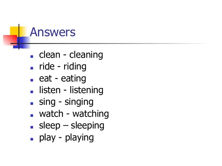 Answers clean - cleaning ride - riding eat - eating listen