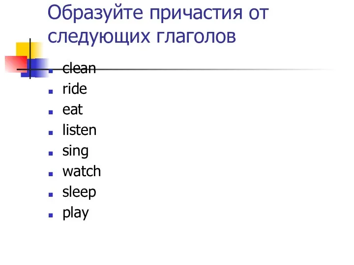 Образуйте причастия от следующих глаголов clean ride eat listen sing watch sleep play