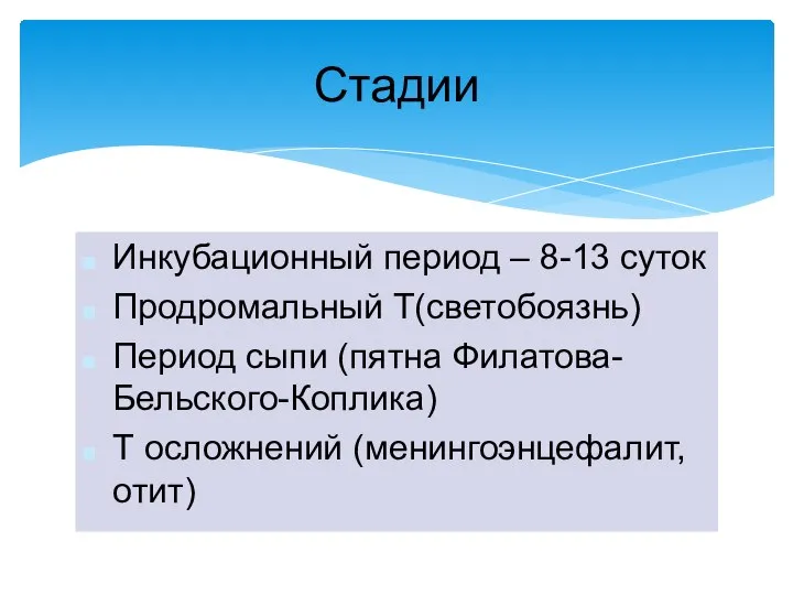 Инкубационный период – 8-13 суток Продромальный Т(светобоязнь) Период сыпи (пятна Филатова-Бельского-Коплика) Т осложнений (менингоэнцефалит, отит) Стадии