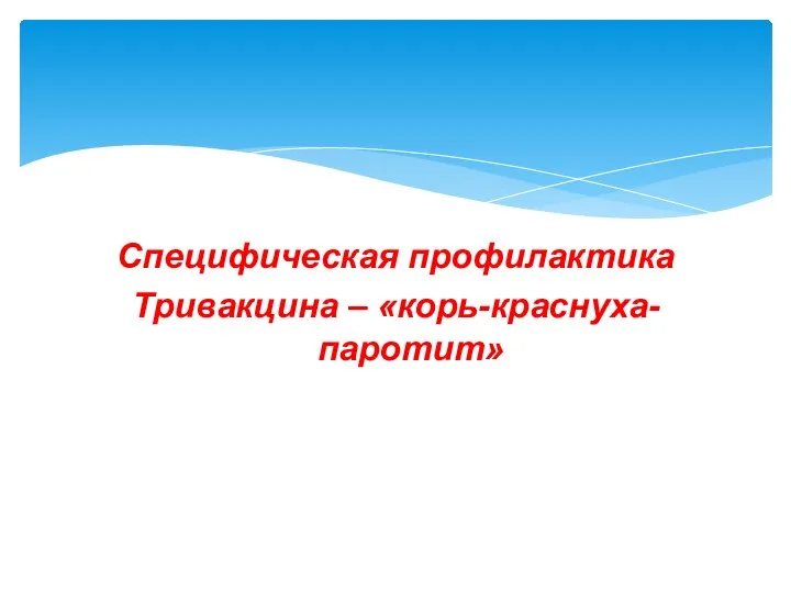 Специфическая профилактика Тривакцина – «корь-краснуха-паротит»