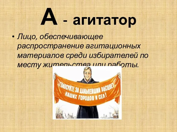 А - агитатор Лицо, обеспечивающее распространение агитационных материалов среди избирателей по месту жительства или работы.