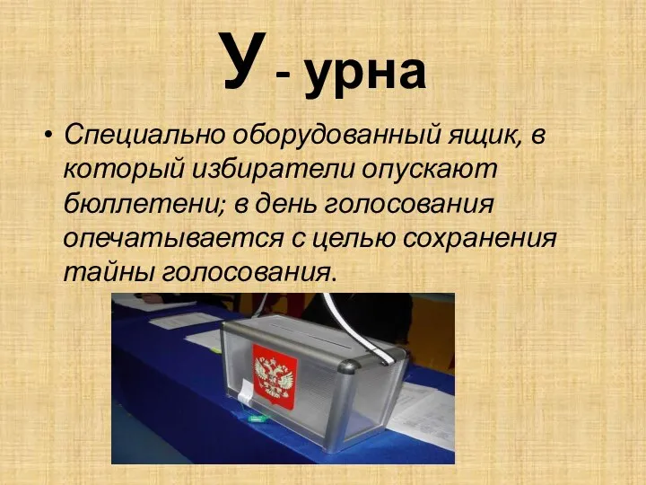 У - урна Специально оборудованный ящик, в который избиратели опускают бюллетени;