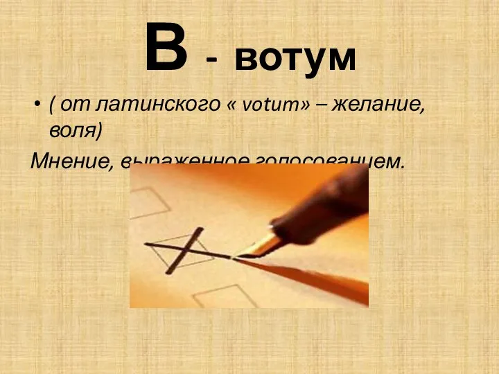 В - вотум ( от латинского « votum» – желание, воля) Мнение, выраженное голосованием.