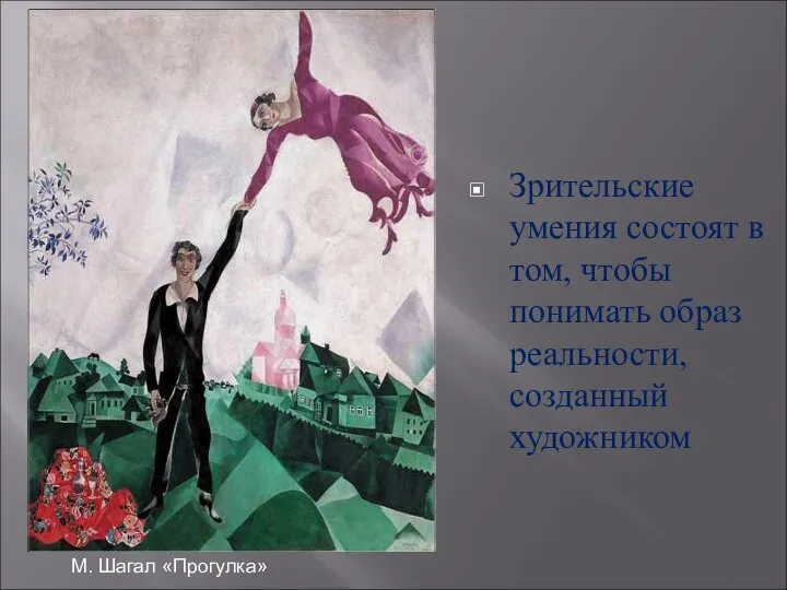 Зрительские умения состоят в том, чтобы понимать образ реальности, созданный художником М. Шагал «Прогулка»