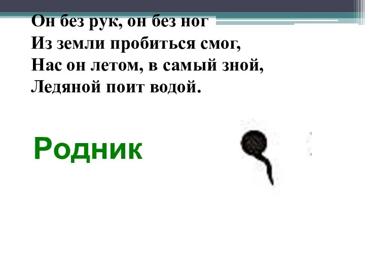 Родник Он без рук, он без ног Из земли пробиться смог,