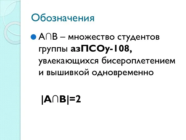 Обозначения А∩В – множество студентов группы азПСОу-108, увлекающихся бисероплетением и вышивкой одновременно |А∩В|=2