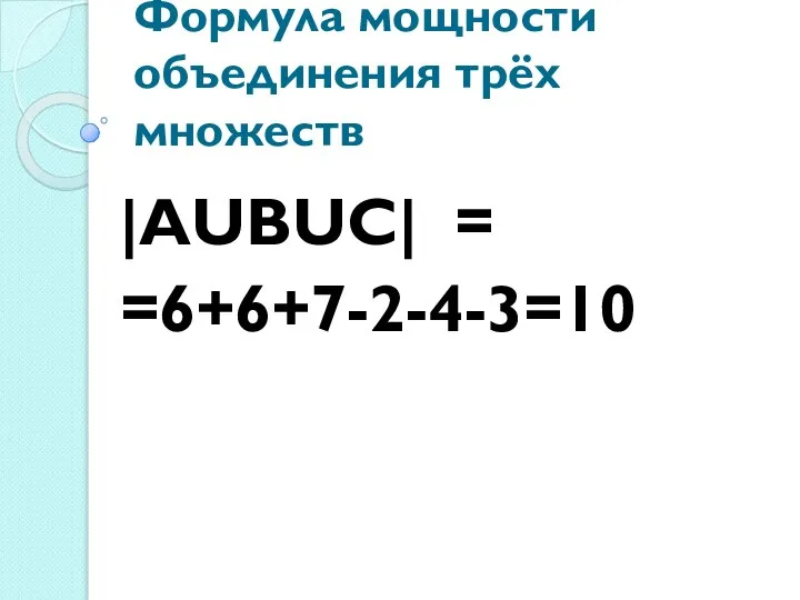 Формула мощности объединения трёх множеств |АUВUС| = =6+6+7-2-4-3=10