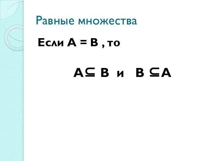 Равные множества Если A = B , то A⊆ B и B ⊆A