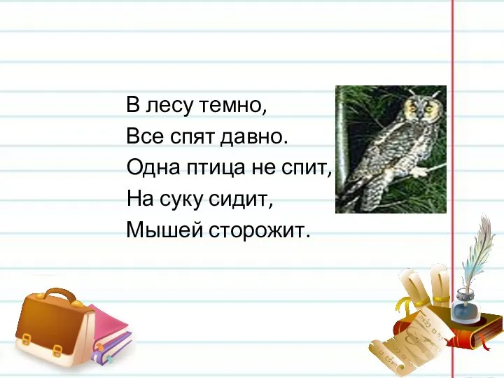 В лесу темно, Все спят давно. Одна птица не спит, На суку сидит, Мышей сторожит.