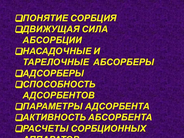 ПОНЯТИЕ СОРБЦИЯ ДВИЖУЩАЯ СИЛА АБСОРБЦИИ НАСАДОЧНЫЕ И ТАРЕЛОЧНЫЕ АБСОРБЕРЫ АДСОРБЕРЫ СПОСОБНОСТЬ