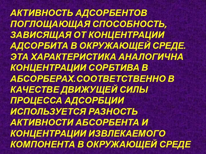 АКТИВНОСТЬ АДСОРБЕНТОВ ПОГЛОЩАЮЩАЯ СПОСОБНОСТЬ,ЗАВИСЯЩАЯ ОТ КОНЦЕНТРАЦИИ АДСОРБИТА В ОКРУЖАЮЩЕЙ СРЕДЕ.ЭТА ХАРАКТЕРИСТИКА