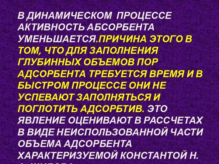 В ДИНАМИЧЕСКОМ ПРОЦЕССЕ АКТИВНОСТЬ АБСОРБЕНТА УМЕНЬШАЕТСЯ.ПРИЧИНА ЭТОГО В ТОМ, ЧТО ДЛЯ