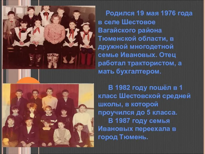 Родился 19 мая 1976 года в селе Шестовое Вагайского района Тюменской