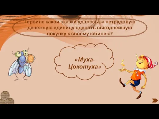 Героине какой сказки удалось за нетрудовую денежную единицу сделать выгоднейшую покупку к своему юбилею? «Муха-Цокотуха»