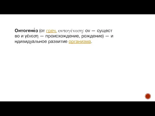 Онтогене́з (от греч. οντογένεση: ον — существо и γένεση — происхождение, рождение) — индивидуальное развитие организма.