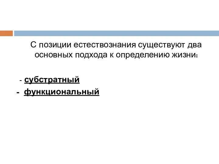 С позиции естествознания существуют два основных подхода к определению жизни: - субстратный - функциональный