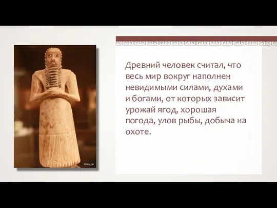 Древний человек считал, что весь мир вокруг наполнен невидимыми силами, духами