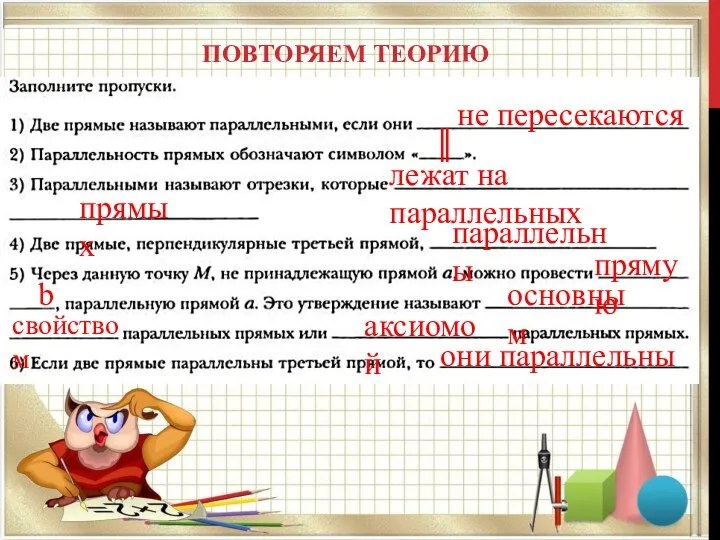 ПОВТОРЯЕМ ТЕОРИЮ не пересекаются ║ лежат на параллельных прямых параллельны прямую