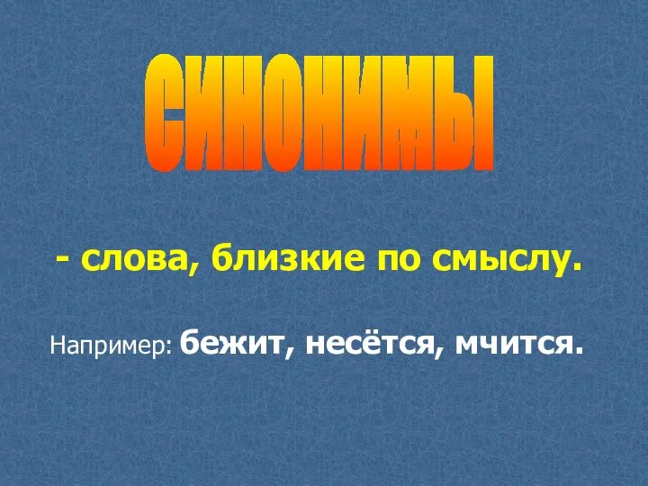 СИНОНИМЫ - слова, близкие по смыслу. Например: бежит, несётся, мчится.