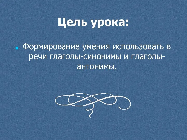 Цель урока: Формирование умения использовать в речи глаголы-синонимы и глаголы-антонимы.