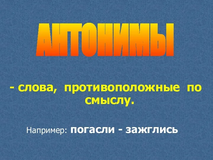 - слова, противоположные по смыслу. АНТОНИМЫ Например: погасли - зажглись