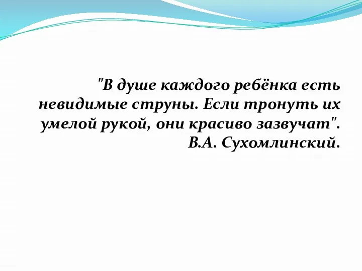 "В душе каждого ребёнка есть невидимые струны. Если тронуть их умелой