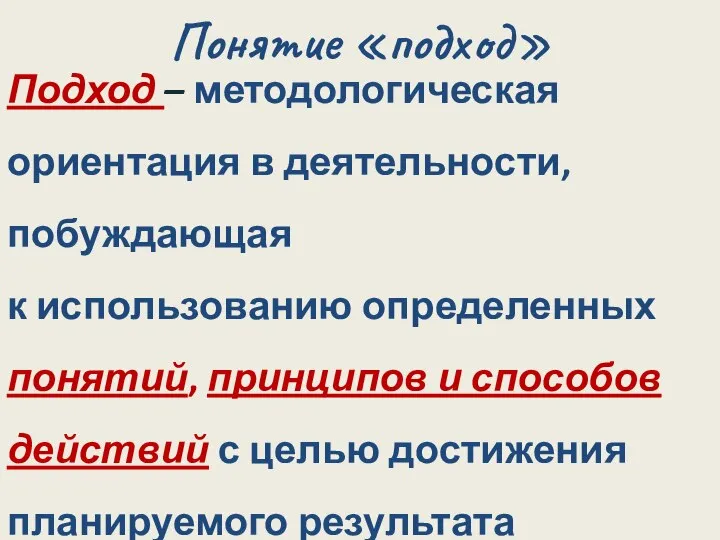 Понятие «подход» Подход – методологическая ориентация в деятельности, побуждающая к использованию