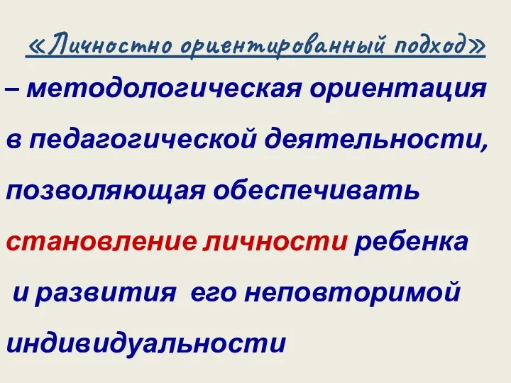 «Личностно ориентированный подход» – методологическая ориентация в педагогической деятельности, позволяющая обеспечивать