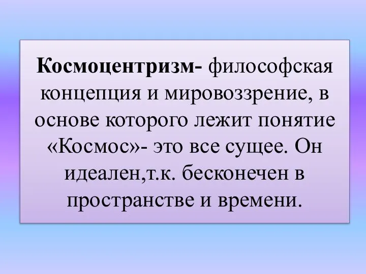 Космоцентризм- философская концепция и мировоззрение, в основе которого лежит понятие «Космос»-