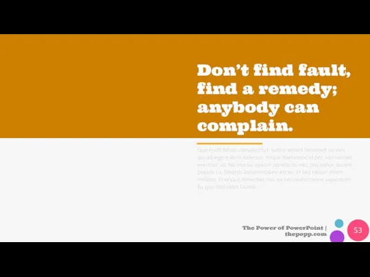 Don’t find fault, find a remedy; anybody can complain. Duo ei