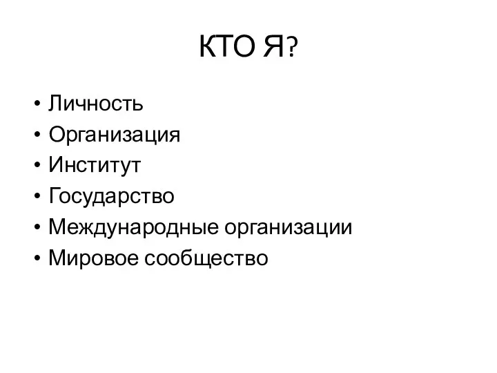 КТО Я? Личность Организация Институт Государство Международные организации Мировое сообщество