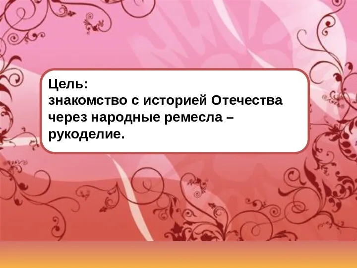 Цель: знакомство с историей Отечества через народные ремесла – рукоделие.