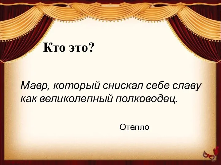 Кто это? Мавр, который снискал себе славу как великолепный полководец. Отелло