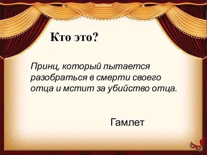 Кто это? Принц, который пытается разобраться в смерти своего отца и мстит за убийство отца. Гамлет