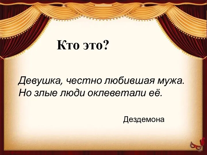 Девушка, честно любившая мужа. Но злые люди оклеветали её. Кто это? Дездемона