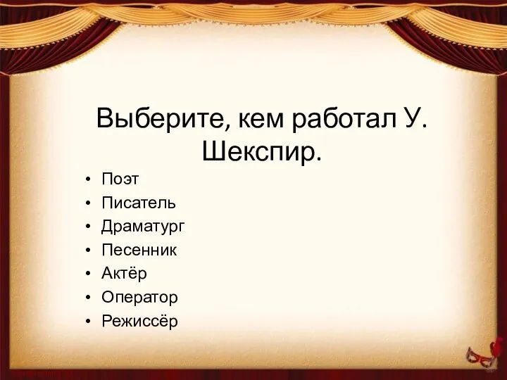 Выберите, кем работал У. Шекспир. Поэт Писатель Драматург Песенник Актёр Оператор Режиссёр