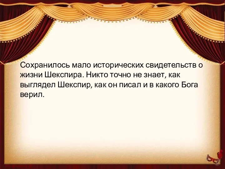 Сохранилось мало исторических свидетельств о жизни Шекспира. Никто точно не знает,