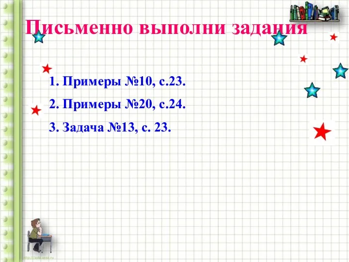 Письменно выполни задания 1. Примеры №10, с.23. 2. Примеры №20, с.24. 3. Задача №13, с. 23.