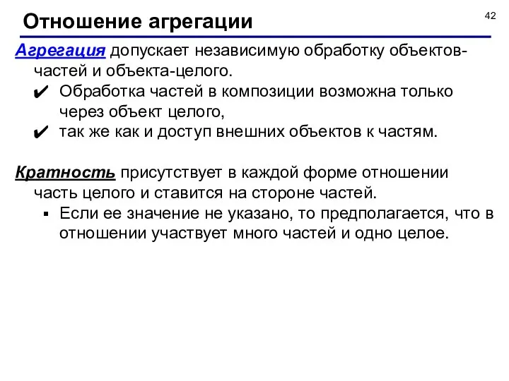 Агрегация допускает независимую обработку объектов-частей и объекта-целого. Обработка частей в композиции