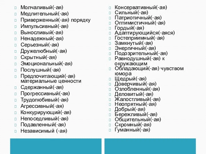 Молчаливый(-ая) Медлительный(-ая) Приверженный(-ая) порядку Импульсивный(-ая) Выносливый(-ая) Ненадежный(-ая) Серьезный(-ая) Дружелюбный(-ая) Скрытный(-ая) Эмоциональный(-ая)