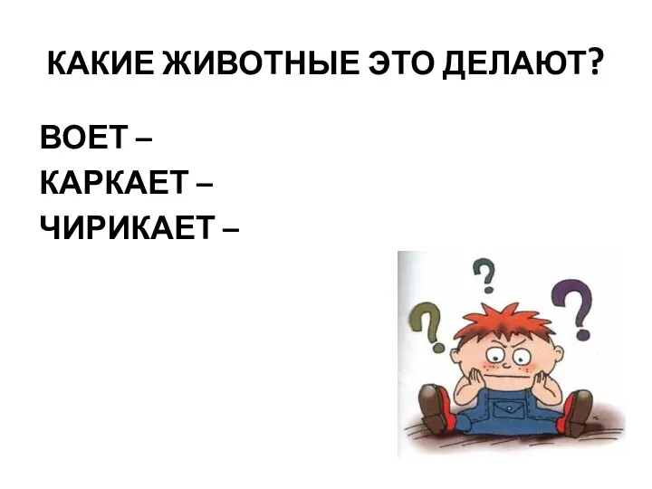 КАКИЕ ЖИВОТНЫЕ ЭТО ДЕЛАЮТ? ВОЕТ – КАРКАЕТ – ЧИРИКАЕТ –