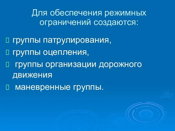 Для обеспечения режимных ограничений создаются: группы патрулирования, группы оцепления, группы организации дорожного движения маневренные группы.