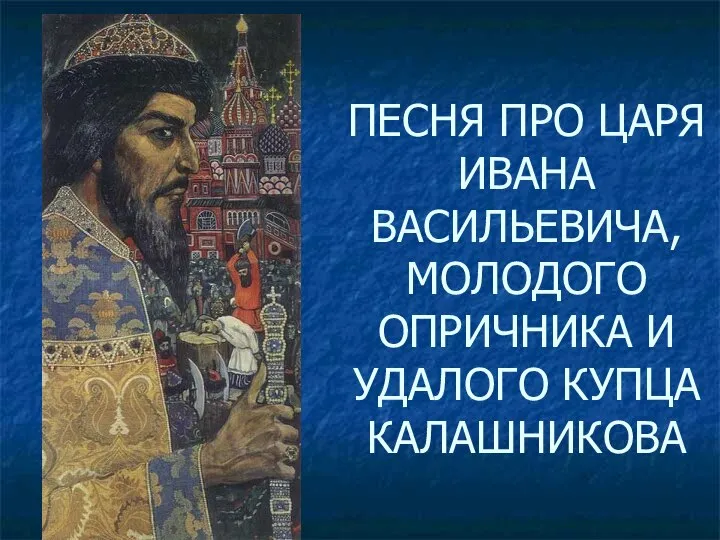 ПЕСНЯ ПРО ЦАРЯ ИВАНА ВАСИЛЬЕВИЧА, МОЛОДОГО ОПРИЧНИКА И УДАЛОГО КУПЦА КАЛАШНИКОВА